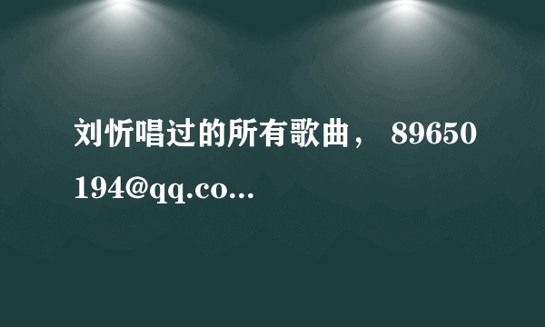 刘忻唱过的所有歌曲， 89650194@qq.com 谢谢