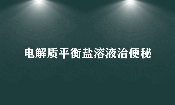 电解质平衡盐溶液治便秘