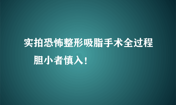 实拍恐怖整形吸脂手术全过程　胆小者慎入！