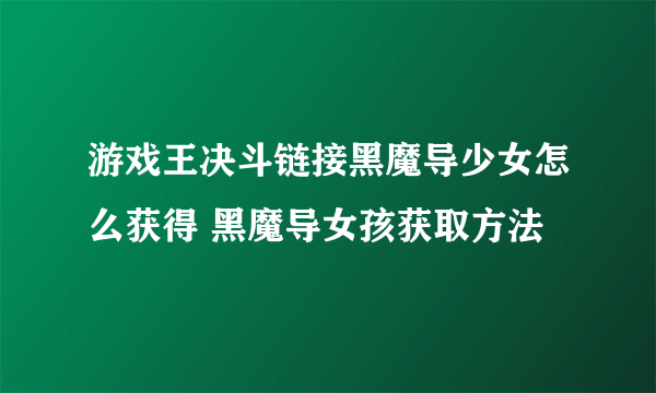 游戏王决斗链接黑魔导少女怎么获得 黑魔导女孩获取方法