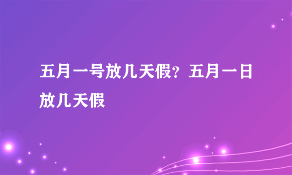 五月一号放几天假？五月一日放几天假