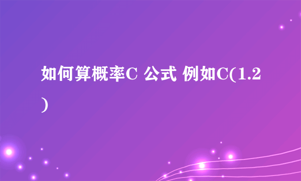 如何算概率C 公式 例如C(1.2)