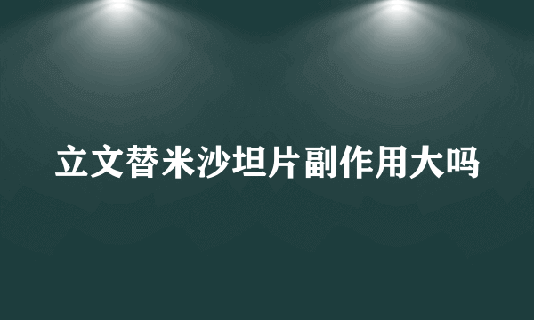 立文替米沙坦片副作用大吗