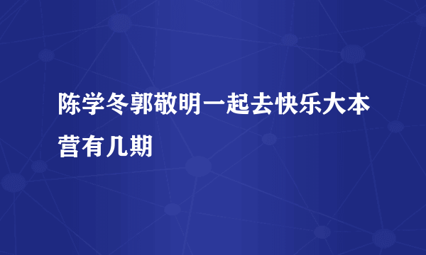 陈学冬郭敬明一起去快乐大本营有几期