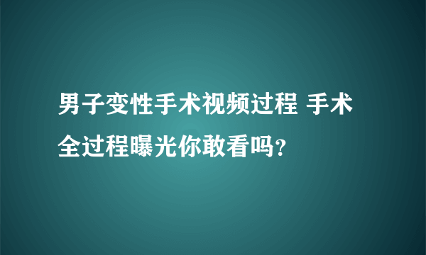 男子变性手术视频过程 手术全过程曝光你敢看吗？