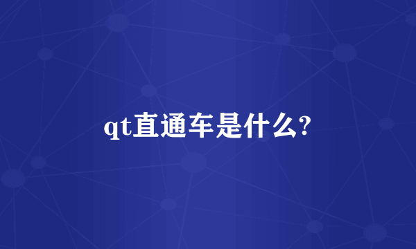 qt直通车是什么?