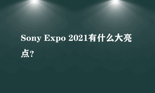 Sony Expo 2021有什么大亮点？