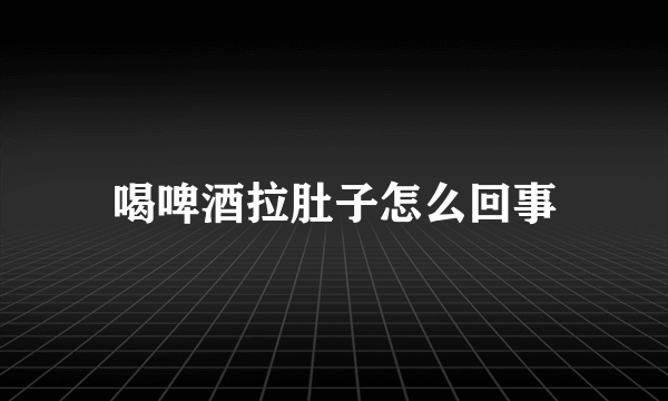 喝啤酒拉肚子怎么回事