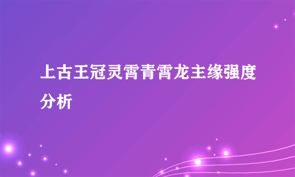 上古王冠灵霄青霄龙主缘强度分析