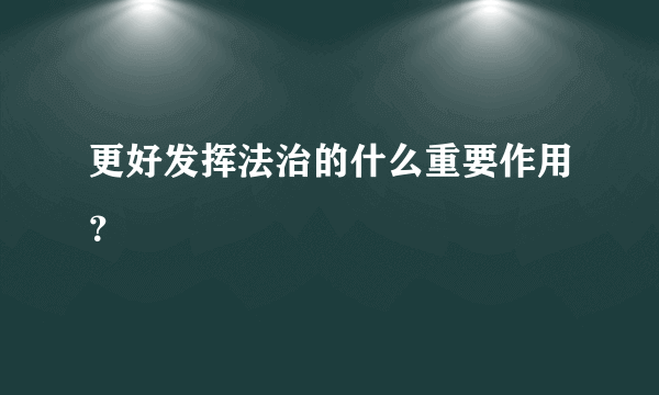 更好发挥法治的什么重要作用？