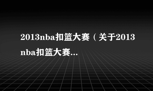 2013nba扣篮大赛（关于2013nba扣篮大赛的简介）