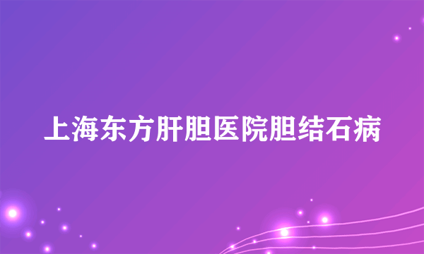 上海东方肝胆医院胆结石病