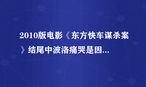 2010版电影《东方快车谋杀案》结尾中波洛痛哭是因为违背原则而极度矛盾？