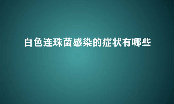 白色连珠菌感染的症状有哪些