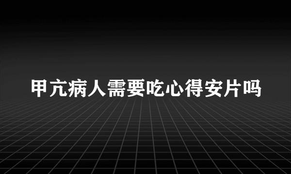 甲亢病人需要吃心得安片吗