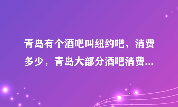 青岛有个酒吧叫纽约吧，消费多少，青岛大部分酒吧消费要多少？