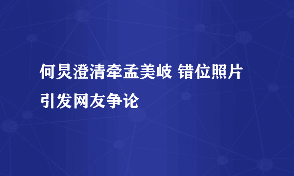 何炅澄清牵孟美岐 错位照片引发网友争论