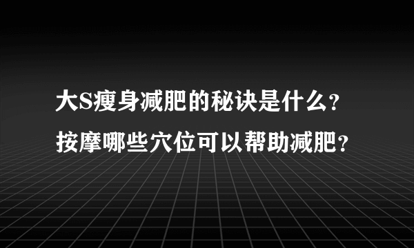 大S瘦身减肥的秘诀是什么？按摩哪些穴位可以帮助减肥？