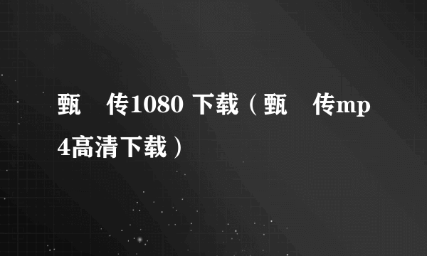 甄嬛传1080 下载（甄嬛传mp4高清下载）