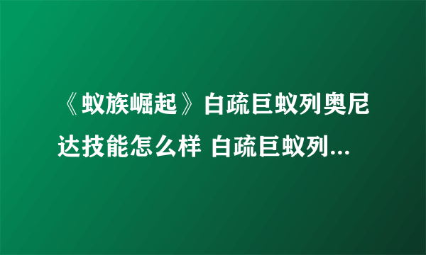 《蚁族崛起》白疏巨蚁列奥尼达技能怎么样 白疏巨蚁列奥尼达厉害吗