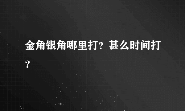 金角银角哪里打？甚么时间打？