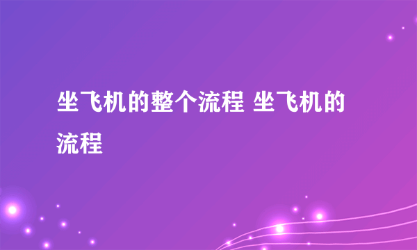 坐飞机的整个流程 坐飞机的流程