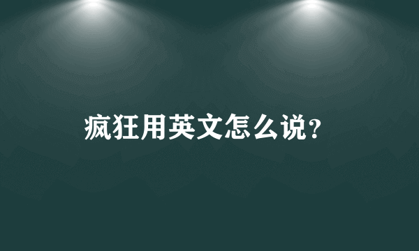 疯狂用英文怎么说？