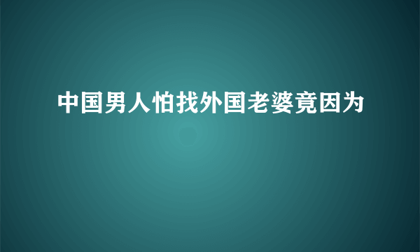 中国男人怕找外国老婆竟因为