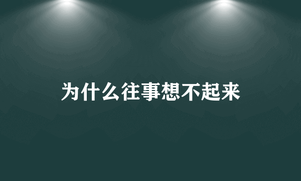 为什么往事想不起来