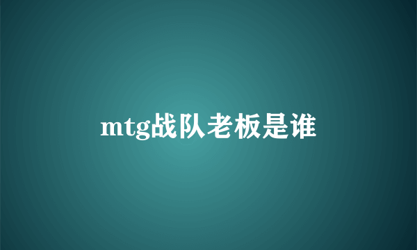 mtg战队老板是谁