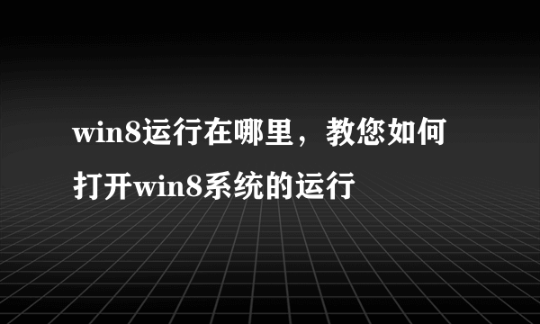 win8运行在哪里，教您如何打开win8系统的运行