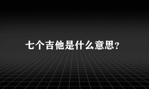 七个吉他是什么意思？