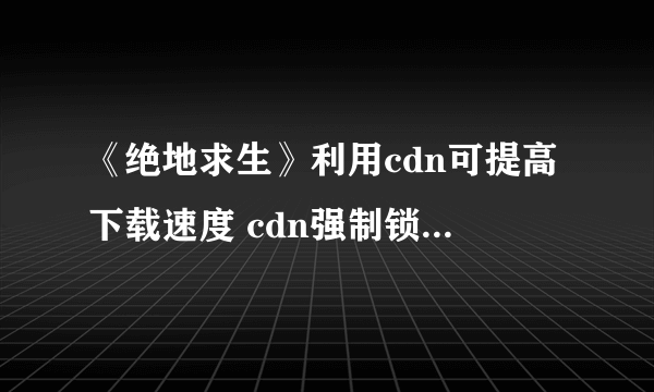 《绝地求生》利用cdn可提高下载速度 cdn强制锁定使用方法