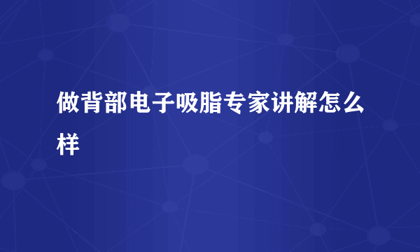 做背部电子吸脂专家讲解怎么样