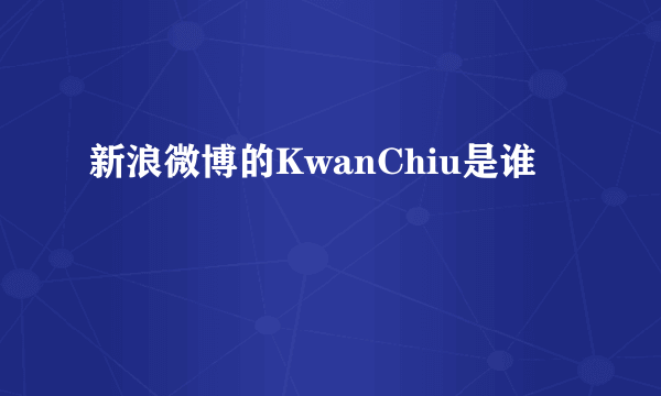 新浪微博的KwanChiu是谁