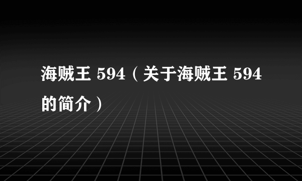 海贼王 594（关于海贼王 594的简介）