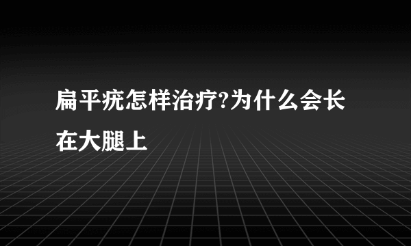 扁平疣怎样治疗?为什么会长在大腿上