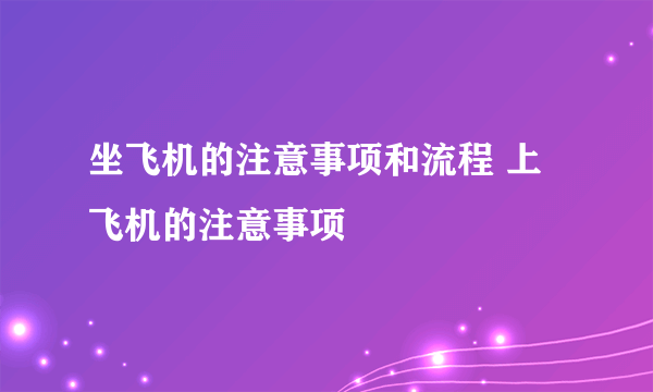 坐飞机的注意事项和流程 上飞机的注意事项