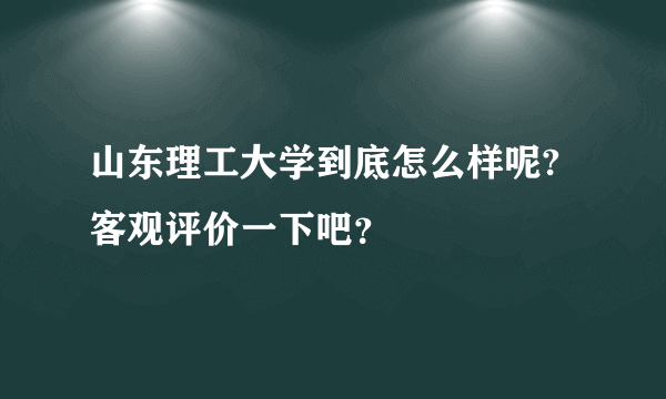 山东理工大学到底怎么样呢?客观评价一下吧？