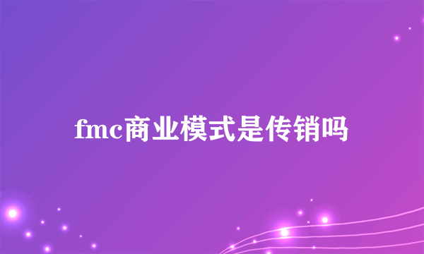 fmc商业模式是传销吗