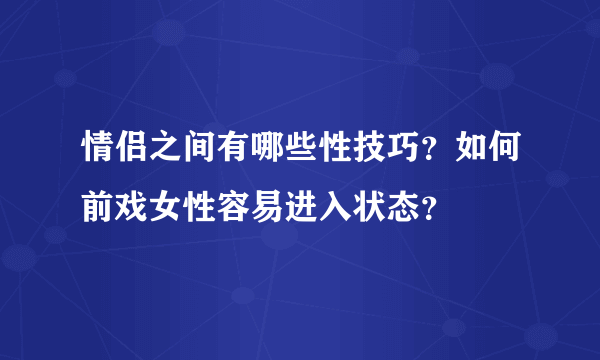 情侣之间有哪些性技巧？如何前戏女性容易进入状态？