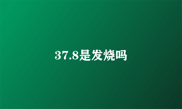 37.8是发烧吗