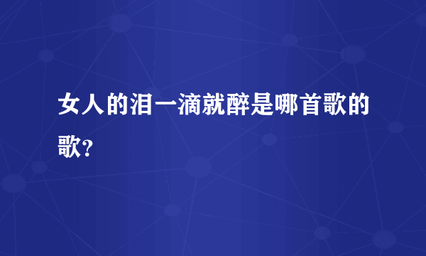 女人的泪一滴就醉是哪首歌的歌？