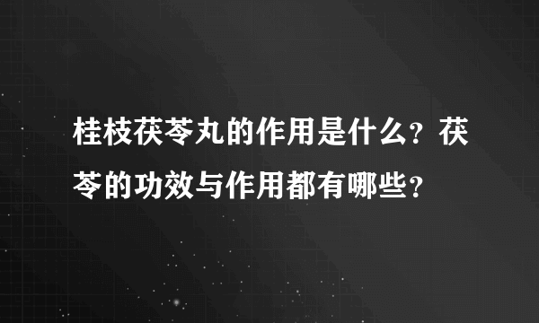 桂枝茯苓丸的作用是什么？茯苓的功效与作用都有哪些？