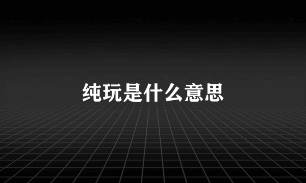 纯玩是什么意思