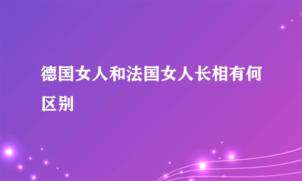 德国女人和法国女人长相有何区别