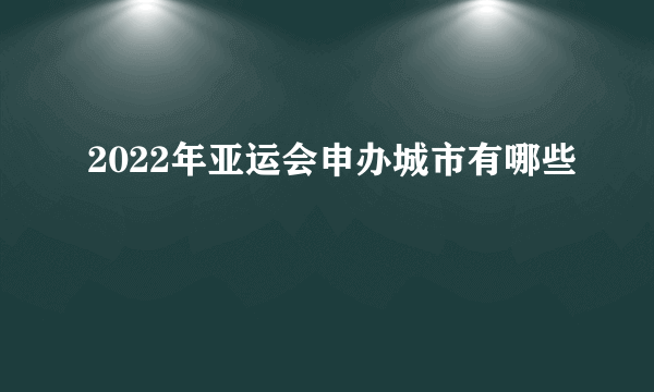 2022年亚运会申办城市有哪些