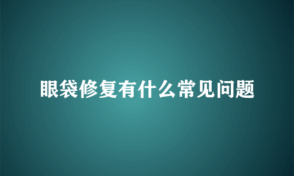 眼袋修复有什么常见问题