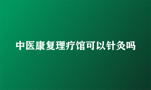 中医康复理疗馆可以针灸吗