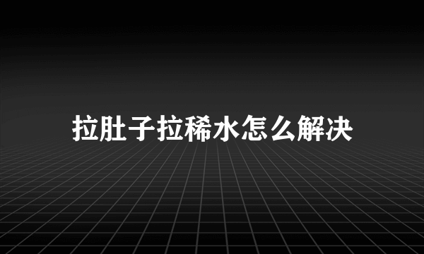 拉肚子拉稀水怎么解决